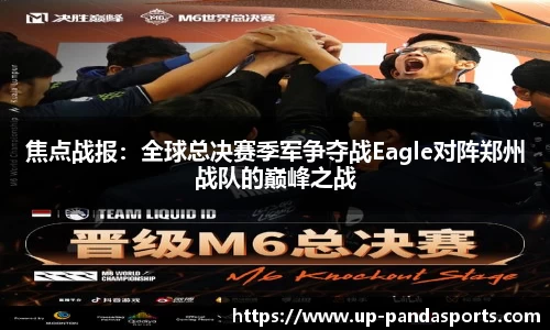 焦点战报：全球总决赛季军争夺战Eagle对阵郑州战队的巅峰之战