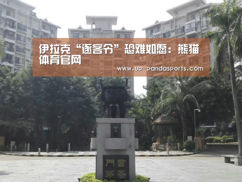 伊拉克“逐客令”恐难如愿:熊猫体育官网(图1) 熊猫体育官网