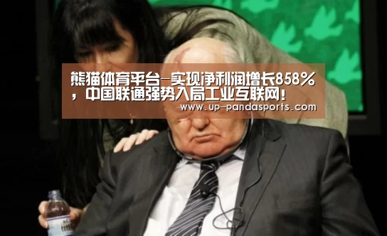 熊猫体育平台-实现净利润增长858%,中国联通强势入局工业互联网!(图1) 熊猫