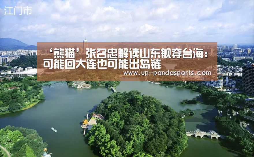 ‘熊猫’张召忠解读山东舰穿台海:可能回大连也可能出岛链(图1) 熊猫体育平台