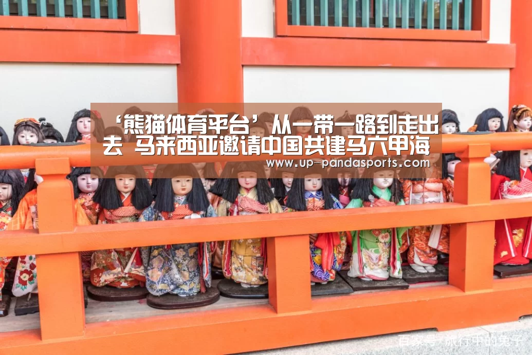 ‘熊猫体育平台’从一带一路到走出去 马来西亚邀请中国共建马六甲海峡(图1) 熊猫体育官网