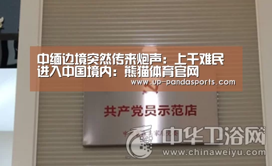 中缅边境突然传来炮声:上千难民进入中国境内:熊猫体育官网(图2) 熊猫体育官网