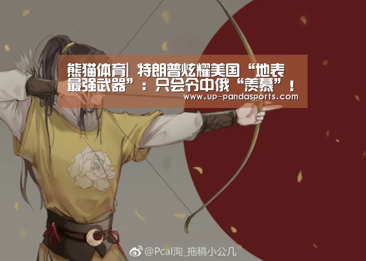熊猫体育|
特朗普炫耀美国“地表最强武器”:只会令中俄“羡慕”!(图1) 熊猫